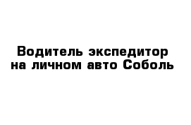 Водитель-экспедитор на личном авто Соболь
